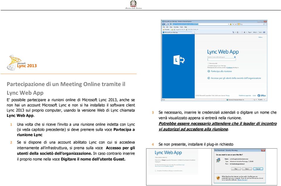 1 Una volta che si riceve l invito a una riunione online indetta con Lync (si veda capitolo precedente) si deve premere sulla voce Partecipa a riunione Lync 2 Se si dispone di una account abilitato