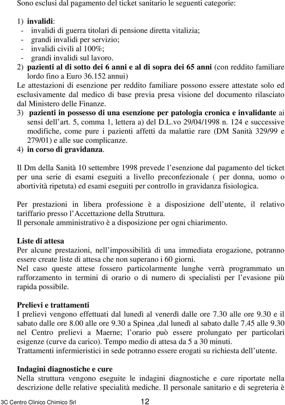 152 annui) Le attestazioni di esenzione per reddito familiare possono essere attestate solo ed esclusivamente dal medico di base previa presa visione del documento rilasciato dal Ministero delle