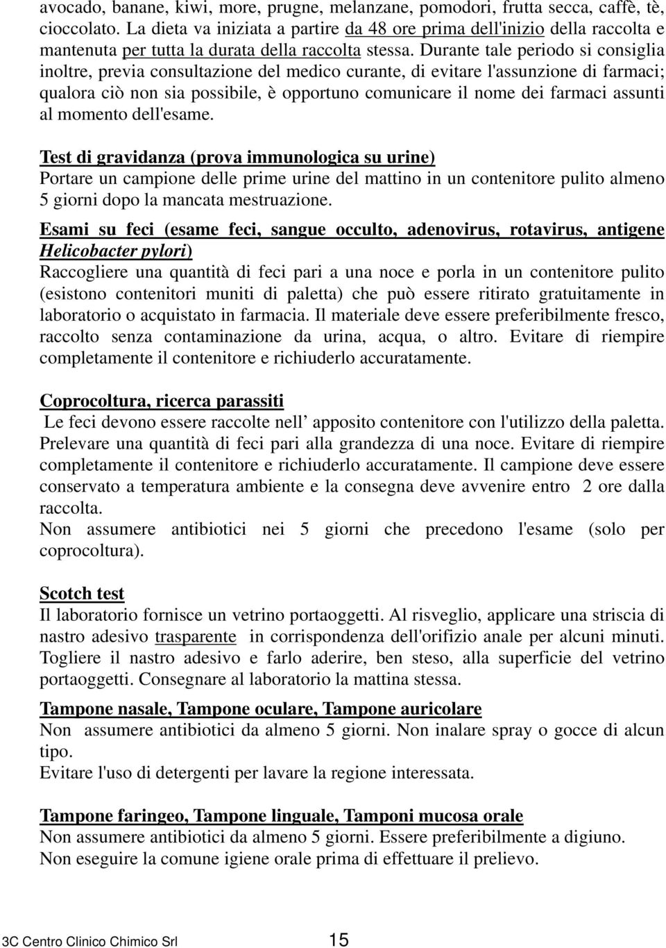 Durante tale periodo si consiglia inoltre, previa consultazione del medico curante, di evitare l'assunzione di farmaci; qualora ciò non sia possibile, è opportuno comunicare il nome dei farmaci