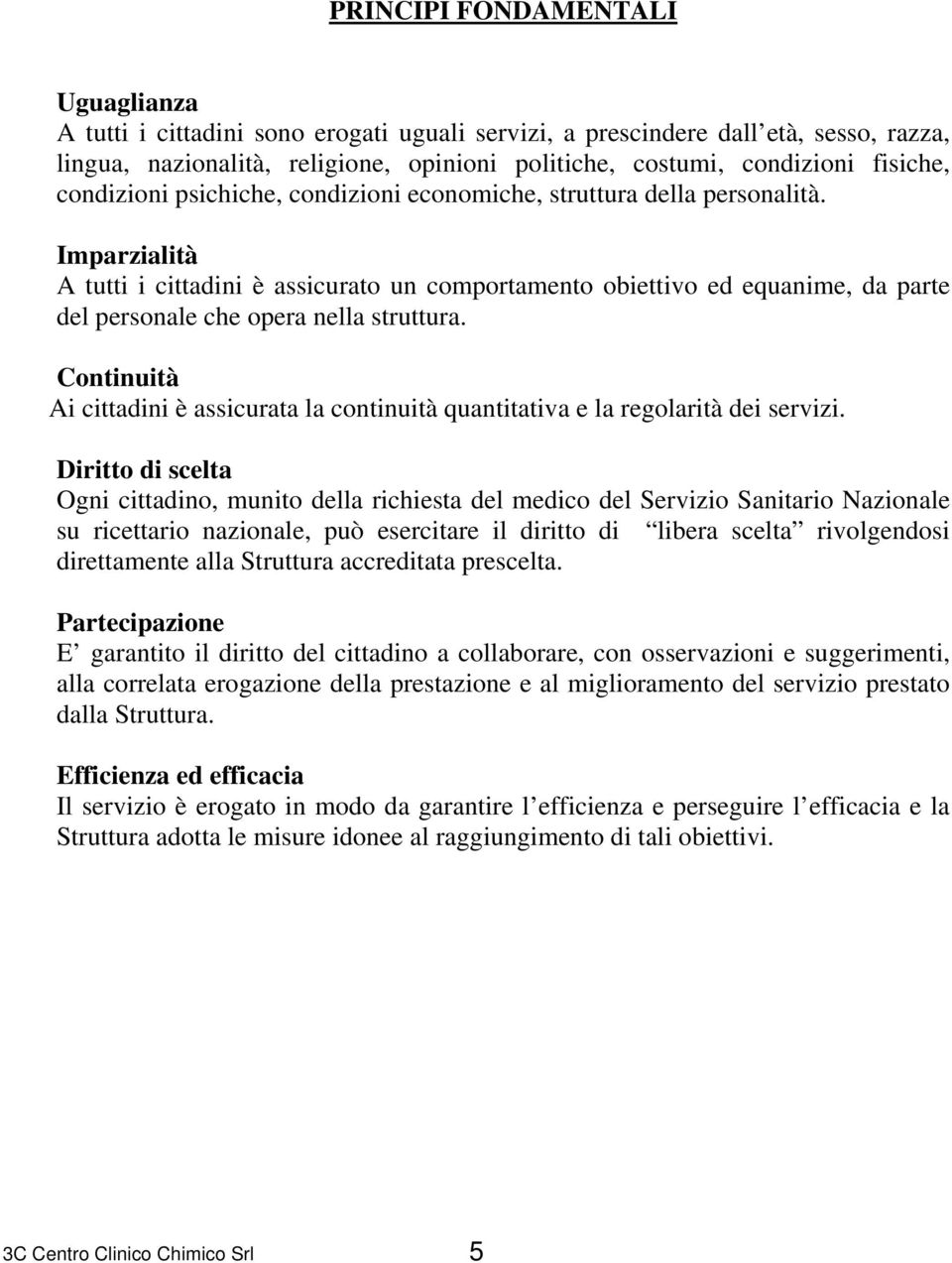 Imparzialità A tutti i cittadini è assicurato un comportamento obiettivo ed equanime, da parte del personale che opera nella struttura.