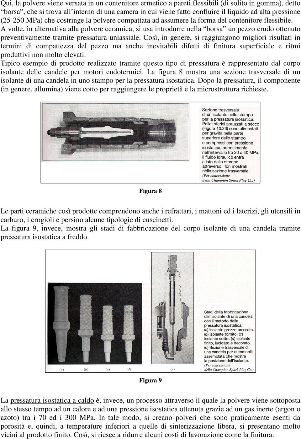 A volte, in alternativa alla polvere ceramica, si usa introdurre nella borsa un pezzo crudo ottenuto preventivamente tramite pressatura uniassiale.