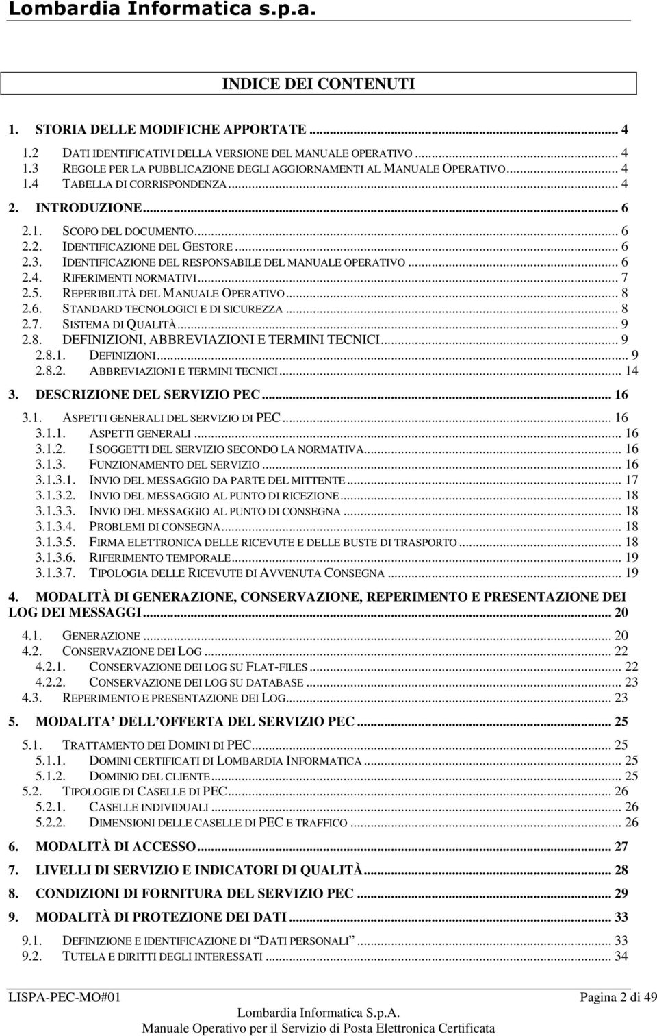 .. 7 2.5. REPERIBILITÀ DEL MANUALE OPERATIVO... 8 2.6. STANDARD TECNOLOGICI E DI SICUREZZA... 8 2.7. SISTEMA DI QUALITÀ... 9 2.8. DEFINIZIONI, ABBREVIAZIONI E TERMINI TECNICI... 9 2.8.1. DEFINIZIONI... 9 2.8.2. ABBREVIAZIONI E TERMINI TECNICI... 14 3.