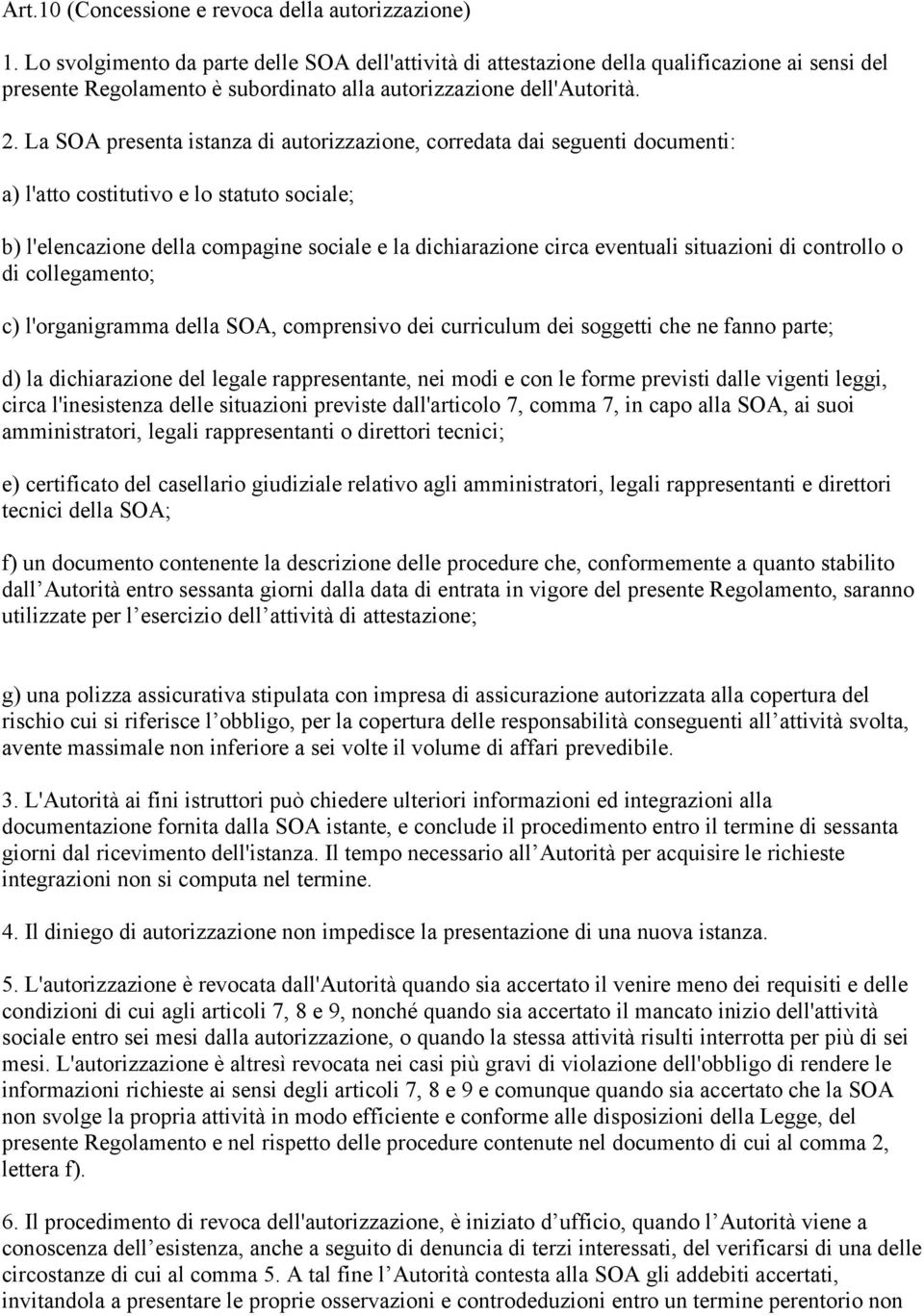 La SOA presenta istanza di autorizzazione, corredata dai seguenti documenti: a) l'atto costitutivo e lo statuto sociale; b) l'elencazione della compagine sociale e la dichiarazione circa eventuali