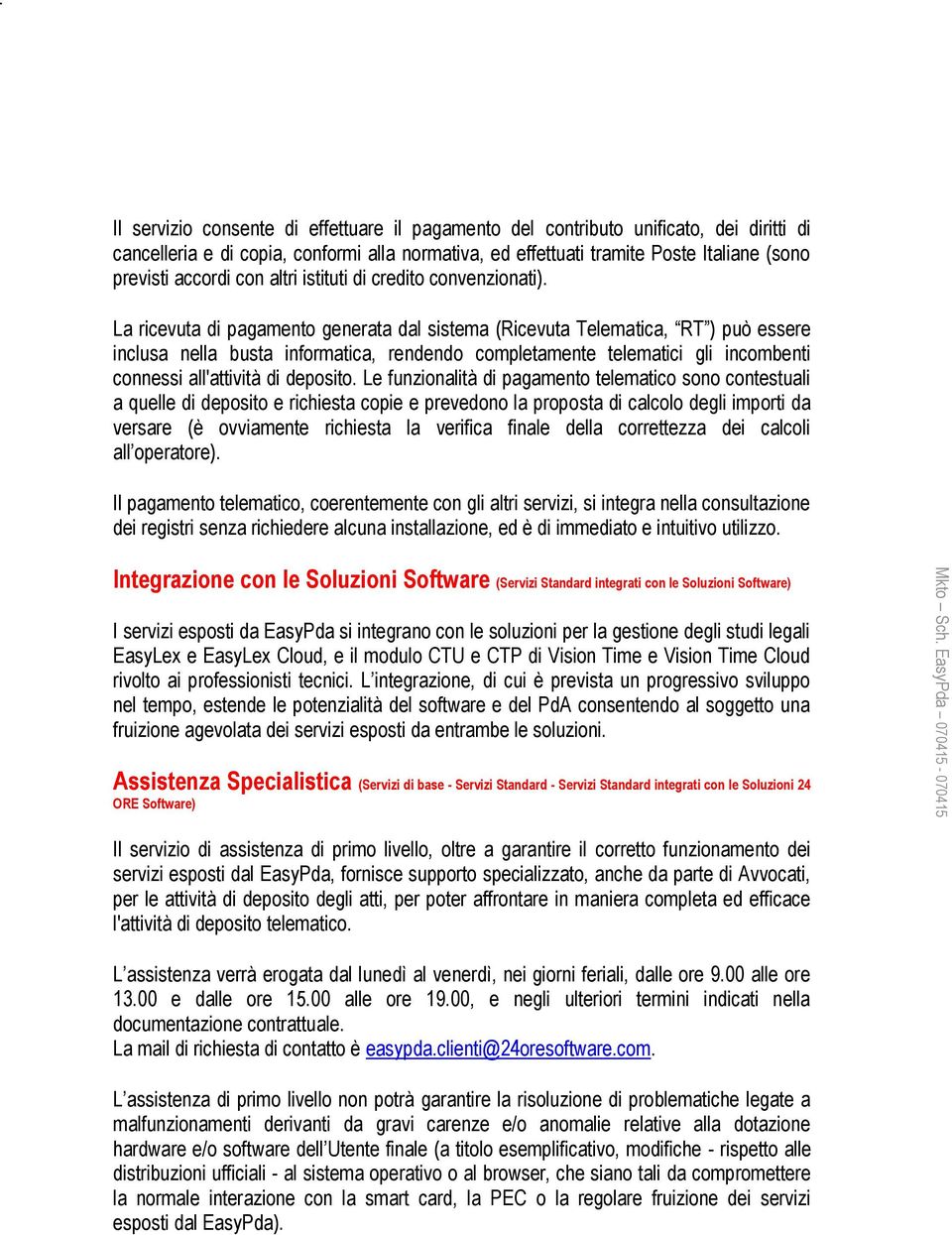 La ricevuta di pagamento generata dal sistema (Ricevuta Telematica, RT ) può essere inclusa nella busta informatica, rendendo completamente telematici gli incombenti connessi all'attività di deposito.