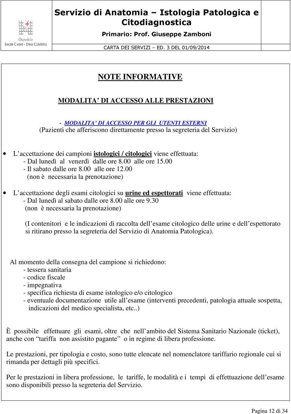 00 (non è necessaria la prenotazione) L accettazione degli esami citologici su urine ed espettorati viene effettuata: - Dal lunedì al sabato dalle ore 8.00 alle ore 9.