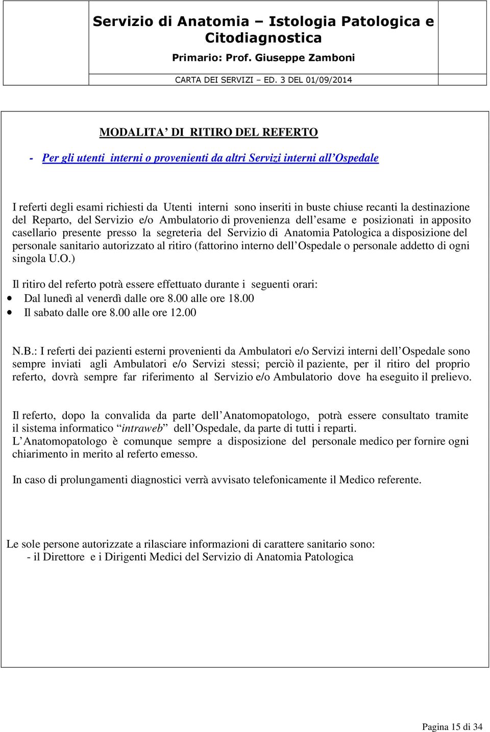 del personale sanitario autorizzato al ritiro (fattorino interno dell Ospedale o personale addetto di ogni singola U.O.) Il ritiro del referto potrà essere effettuato durante i seguenti orari: Dal lunedì al venerdì dalle ore 8.