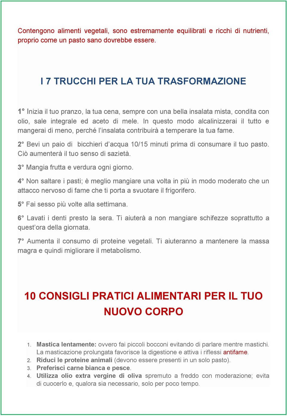 In questo modo alcalinizzerai il tutto e mangerai di meno, perché l insalata contribuirà a temperare la tua fame. 2 Bevi un paio di bicchieri d acqua 10/15 minuti prima di consumare il tuo pasto.