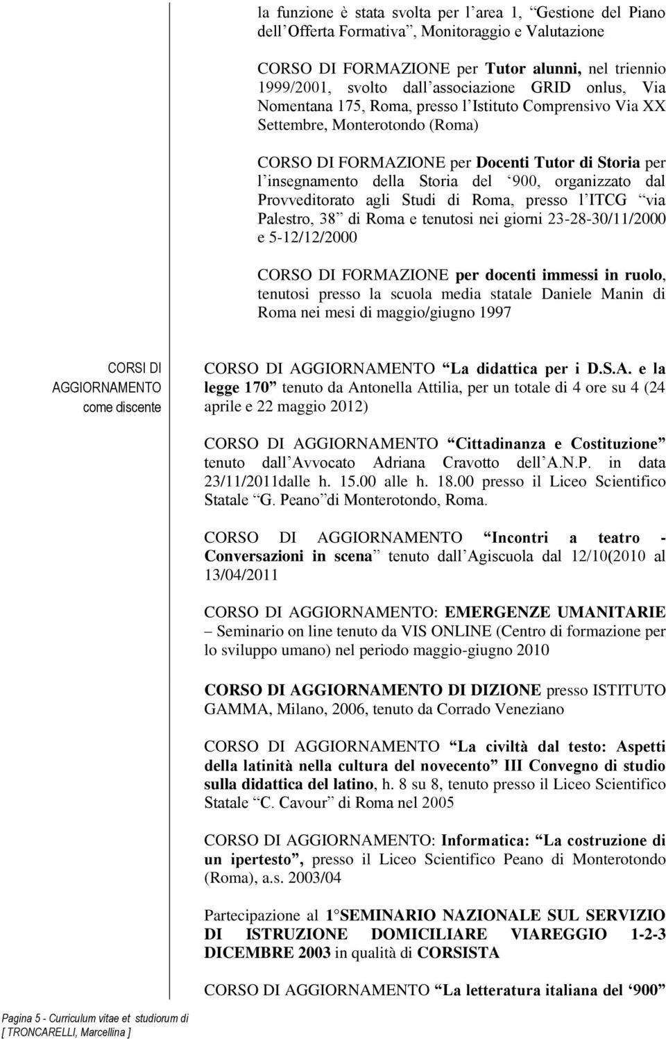 organizzato dal Provveditorato agli Studi di Roma, presso l ITCG via Palestro, 38 di Roma e tenutosi nei giorni 23-28-30/11/2000 e 5-12/12/2000 CORSO DI FORMAZIONE per docenti immessi in ruolo,