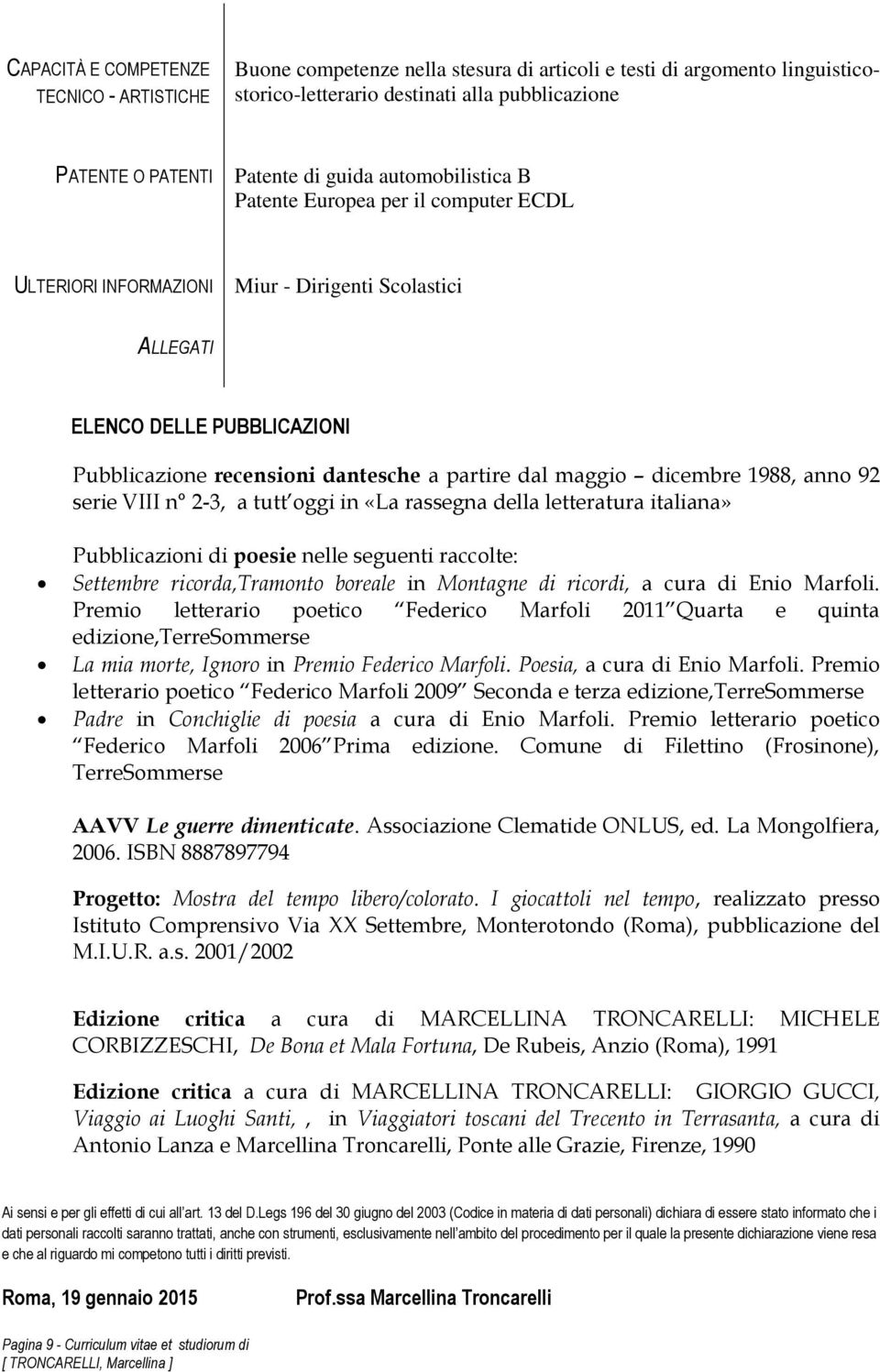 maggio dicembre 1988, anno 92 serie VIII n 2-3, a tutt oggi in «La rassegna della letteratura italiana» Pubblicazioni di poesie nelle seguenti raccolte: Settembre ricorda,tramonto boreale in Montagne