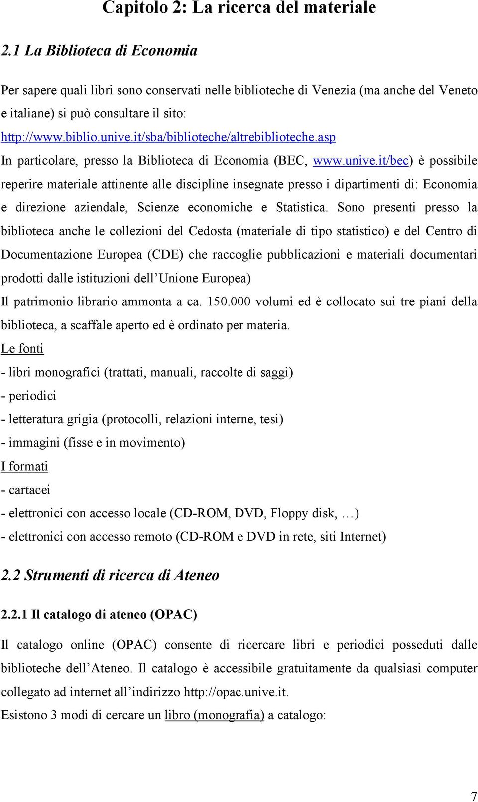 Sono presenti presso la biblioteca anche le collezioni del Cedosta (materiale di tipo statistico) e del Centro di Documentazione Europea (CDE) che raccoglie pubblicazioni e materiali documentari