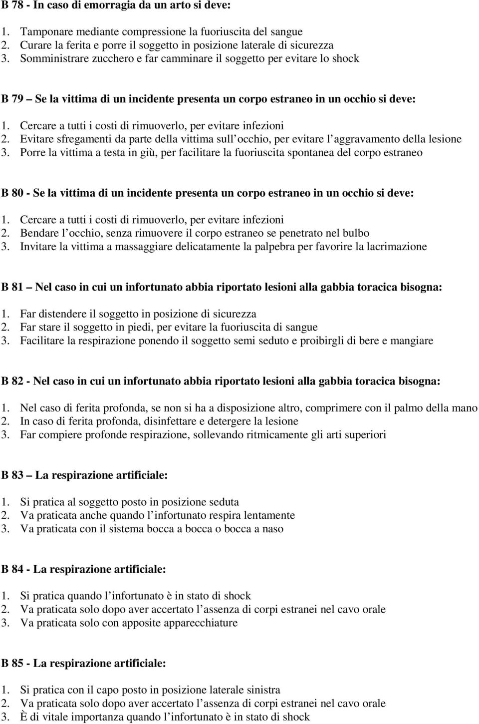 Cercare a tutti i costi di rimuoverlo, per evitare infezioni 2. Evitare sfregamenti da parte della vittima sull occhio, per evitare l aggravamento della lesione 3.