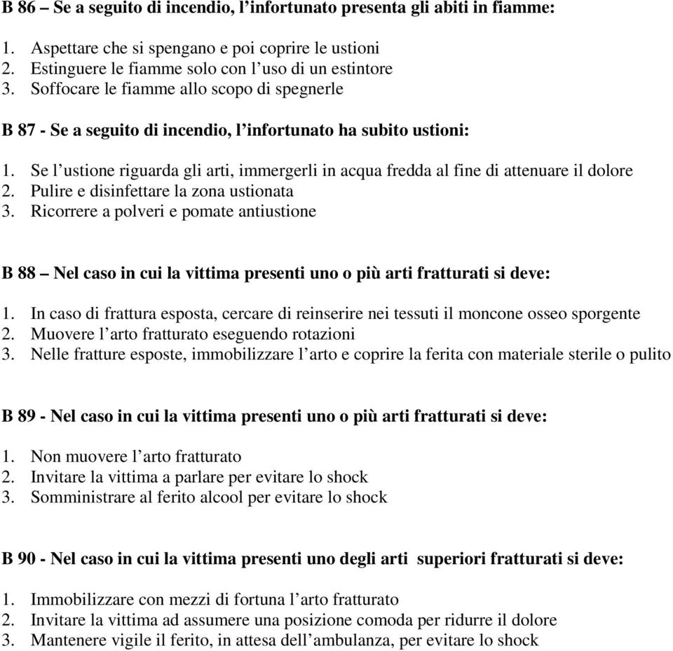 Se l ustione riguarda gli arti, immergerli in acqua fredda al fine di attenuare il dolore 2. Pulire e disinfettare la zona ustionata 3.