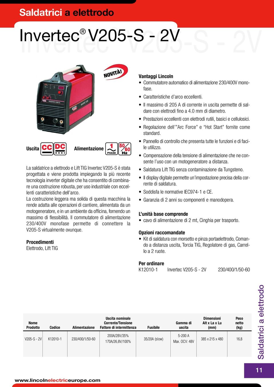 La costruzione leggera ma solida di questa macchina la rende adatta alle operazioni di cantiere, alimentata da un motogeneratore, e in un ambiente da officina, fornendo un massimo di flessibilità.