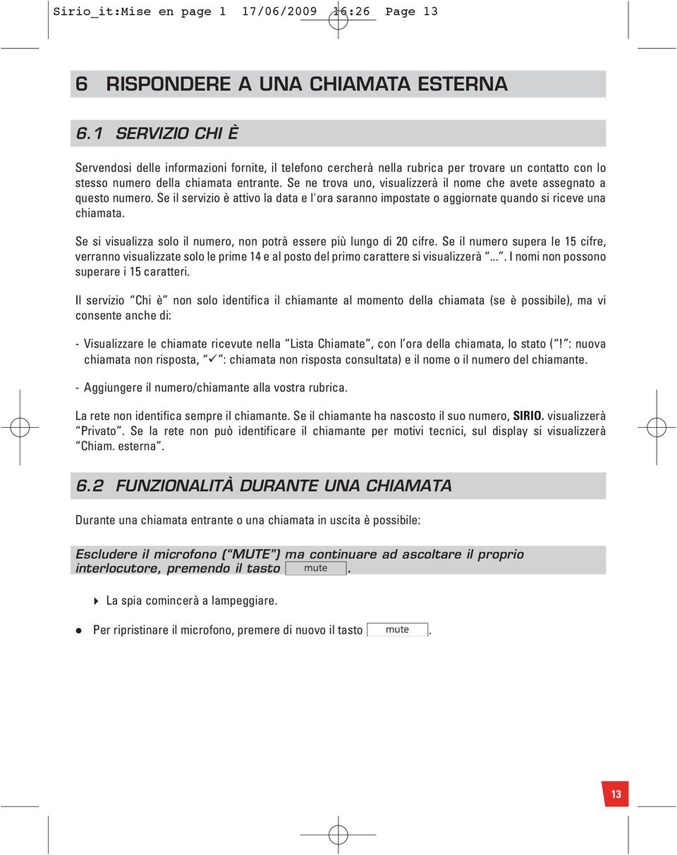 Se ne trova uno, visualizzerà il nome che avete assegnato a questo numero. Se il servizio è attivo la data e l'ora saranno impostate o aggiornate quando si riceve una chiamata.