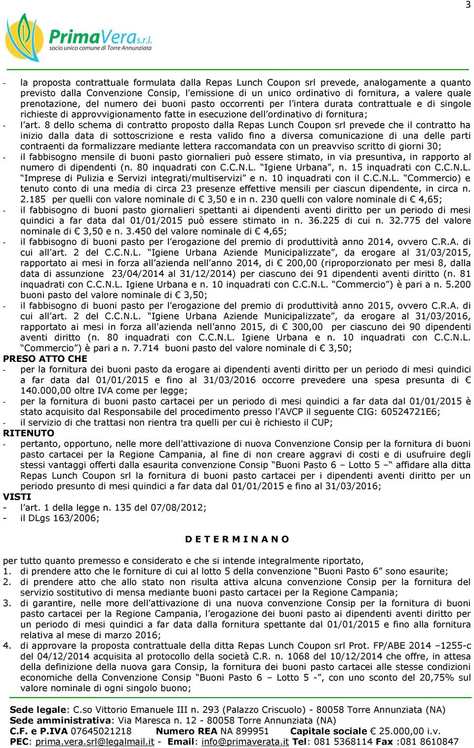 8 dello schema di contratto proposto dalla Repas Lunch Coupon srl prevede che il contratto ha inizio dalla data di sottoscrizione e resta valido fino a diversa comunicazione di una delle parti