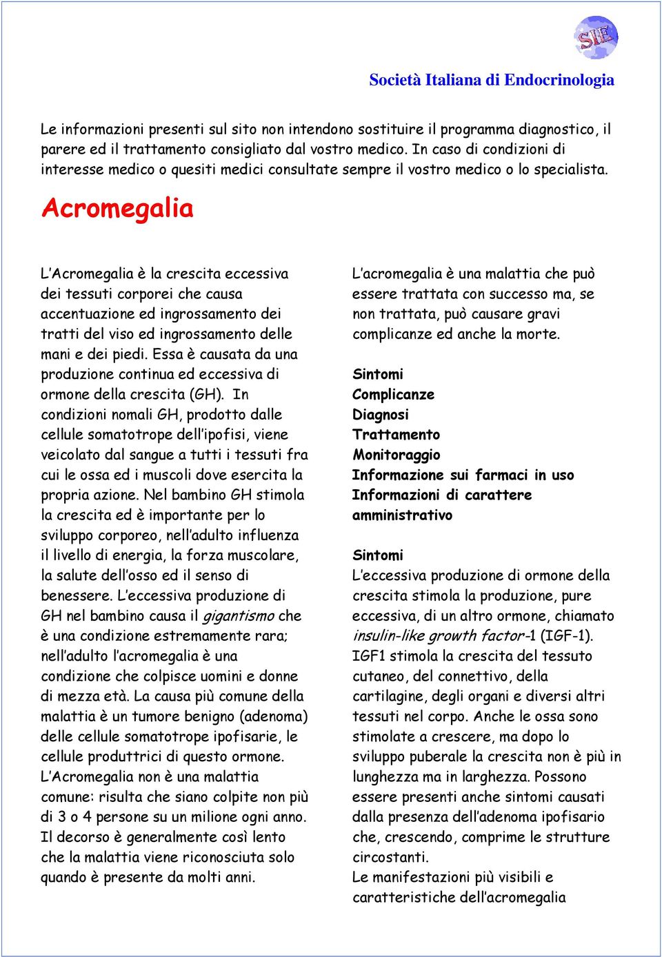 Acromegalia L Acromegalia è la crescita eccessiva dei tessuti corporei che causa accentuazione ed ingrossamento dei tratti del viso ed ingrossamento delle mani e dei piedi.