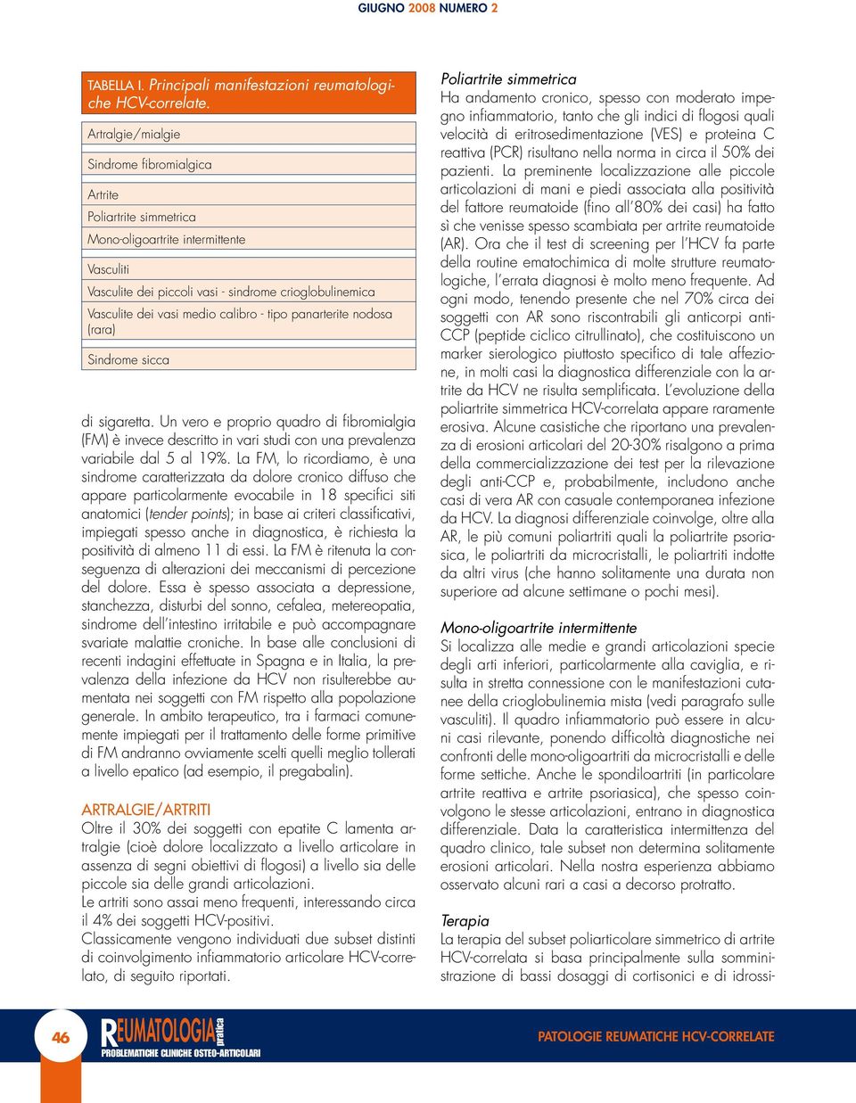 calibro - tipo panarterite nodosa (rara) Sindrome sicca di sigaretta. Un vero e proprio quadro di fibromialgia (FM) è invece descritto in vari studi con una prevalenza variabile dal 5 al 19%.