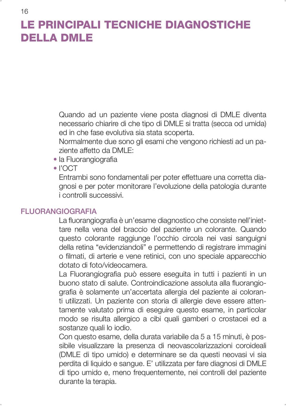 Normalmente due sono gli esami che vengono richiesti ad un paziente affetto da DMLE: la Fluorangiografia l OCT Entrambi sono fondamentali per poter effettuare una corretta diagnosi e per poter