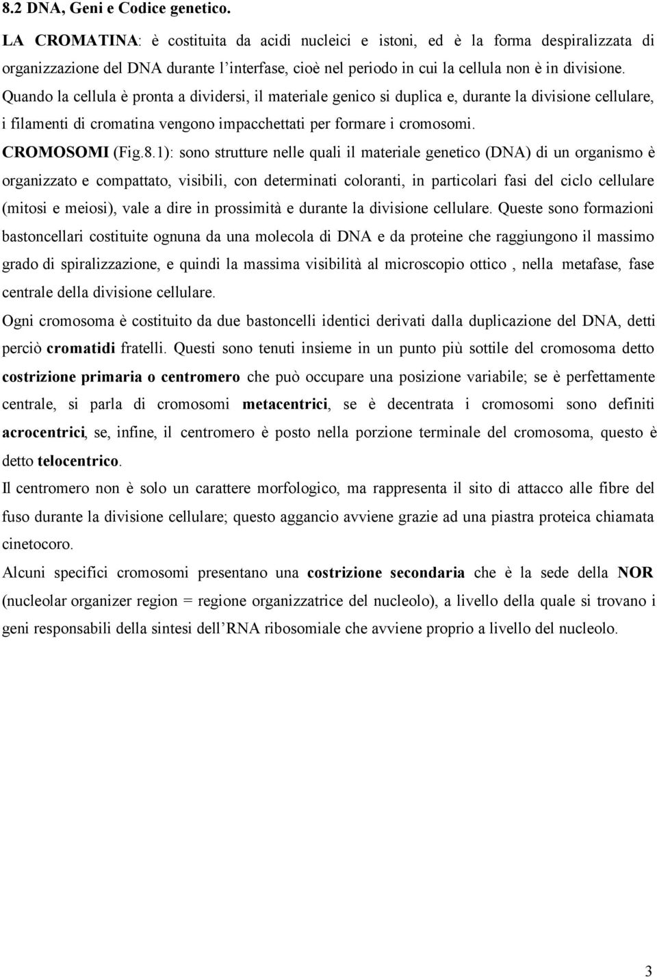 Quando la cellula è pronta a dividersi, il materiale genico si duplica e, durante la divisione cellulare, i filamenti di cromatina vengono impacchettati per formare i cromosomi. CROMOSOMI (Fig.8.