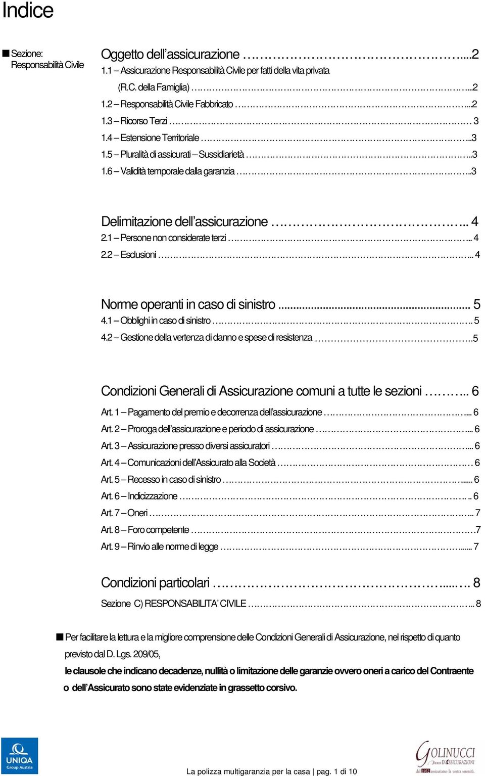 1 Persone non considerate terzi.. 4 2.2 Esclusioni.. 4 Norme operanti in caso di sinistro... 5 4.1 Obblighi in caso di sinistro. 5 4.2 Gestione della vertenza di danno e spese di resistenza.