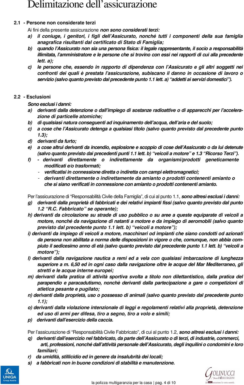 anagrafica risultanti dal certificato di Stato di Famiglia; b) quando l Assicurato non sia una persona fisica: il legale rappresentante, il socio a responsabilità illimitata, l amministratore e le