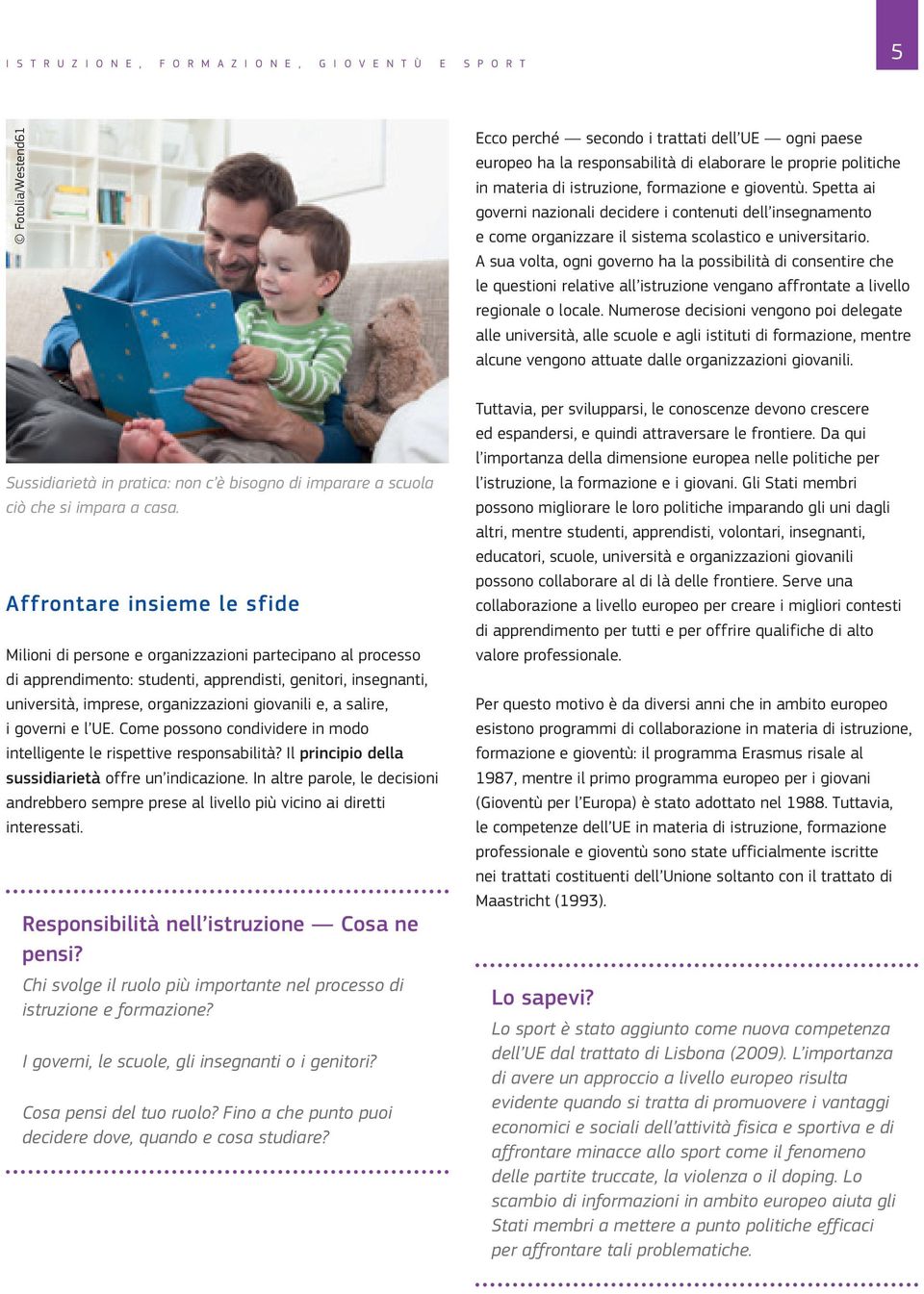 A sua volta, ogni governo ha la possibilità di consentire che le questioni relative all istruzione vengano affrontate a livello regionale o locale.