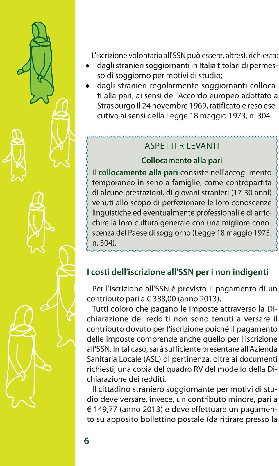 ASPETTI RILEVANTI Collocamento alla pari Il collocamento alla pari consiste nell'accoglimento temporaneo in seno a famiglie, come contropartita di alcune prestazioni, di giovani stranieri (17-30