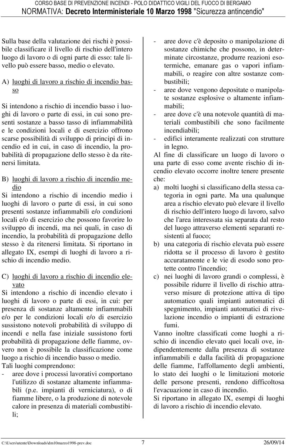 condizioni locali e di esercizio offrono scarse possibilità di sviluppo di principi di incendio ed in cui, in caso di incendio, la probabilità di propagazione dello stesso è da ritenersi limitata.