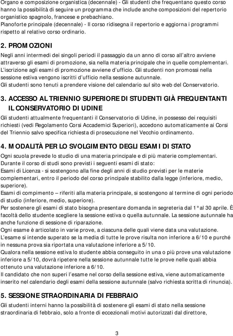 PROMOZIONI Negli anni intermedi dei singoli periodi il passaggio da un anno di corso all altro avviene attraverso gli esami di promozione, sia nella materia principale che in quelle complementari.