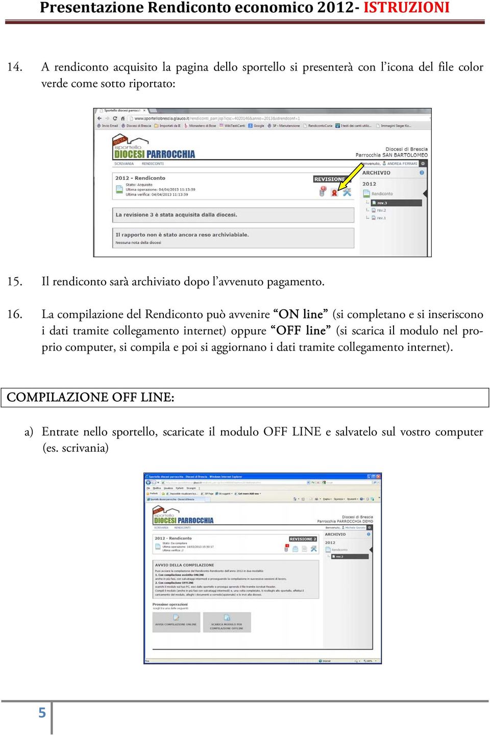 La compilazione del Rendiconto può avvenire ON line (si completano e si inseriscono i dati tramite collegamento internet) oppure OFF line (si