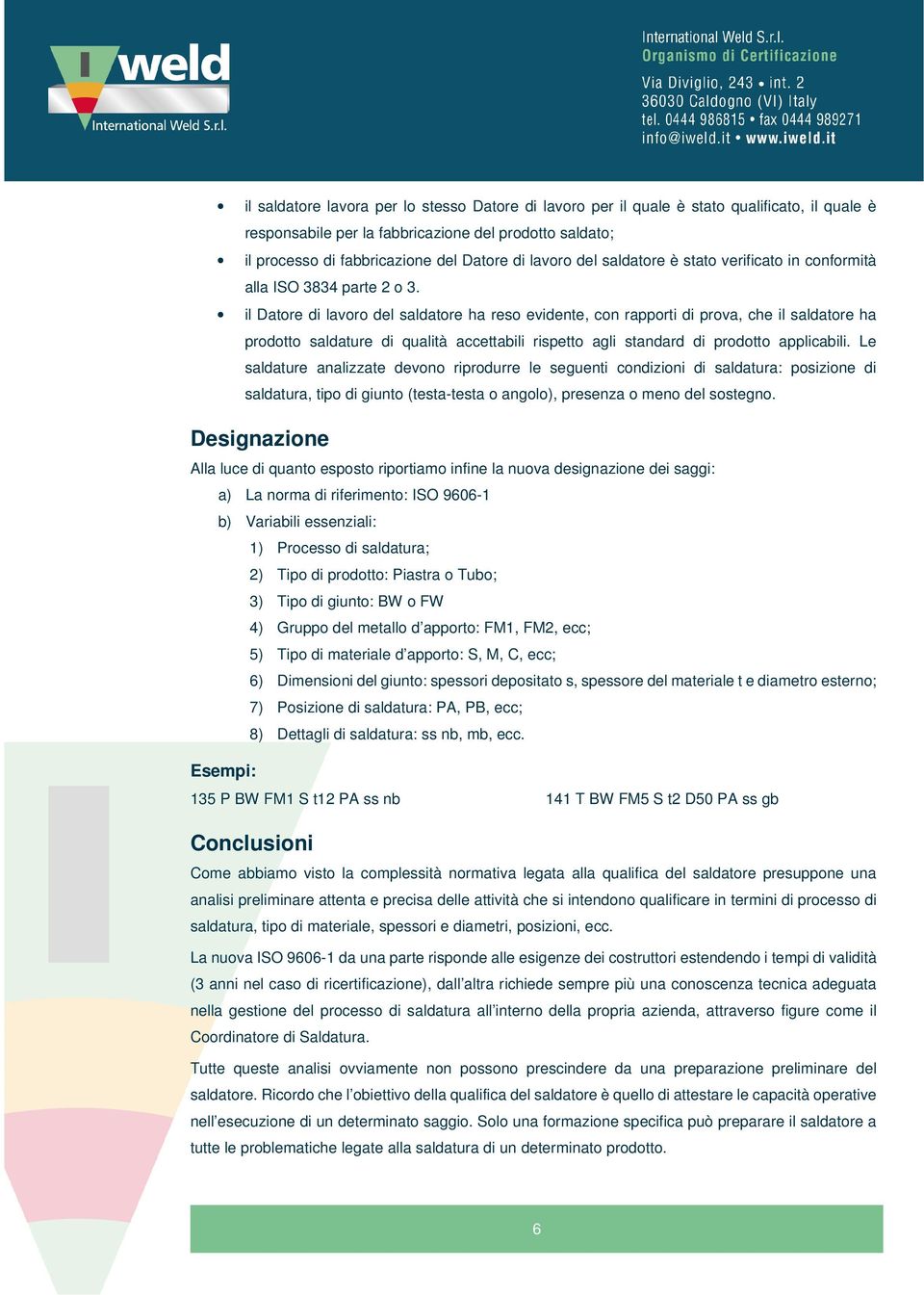 il Datore di lavoro del saldatore ha reso evidente, con rapporti di prova, che il saldatore ha prodotto saldature di qualità accettabili rispetto agli standard di prodotto applicabili.