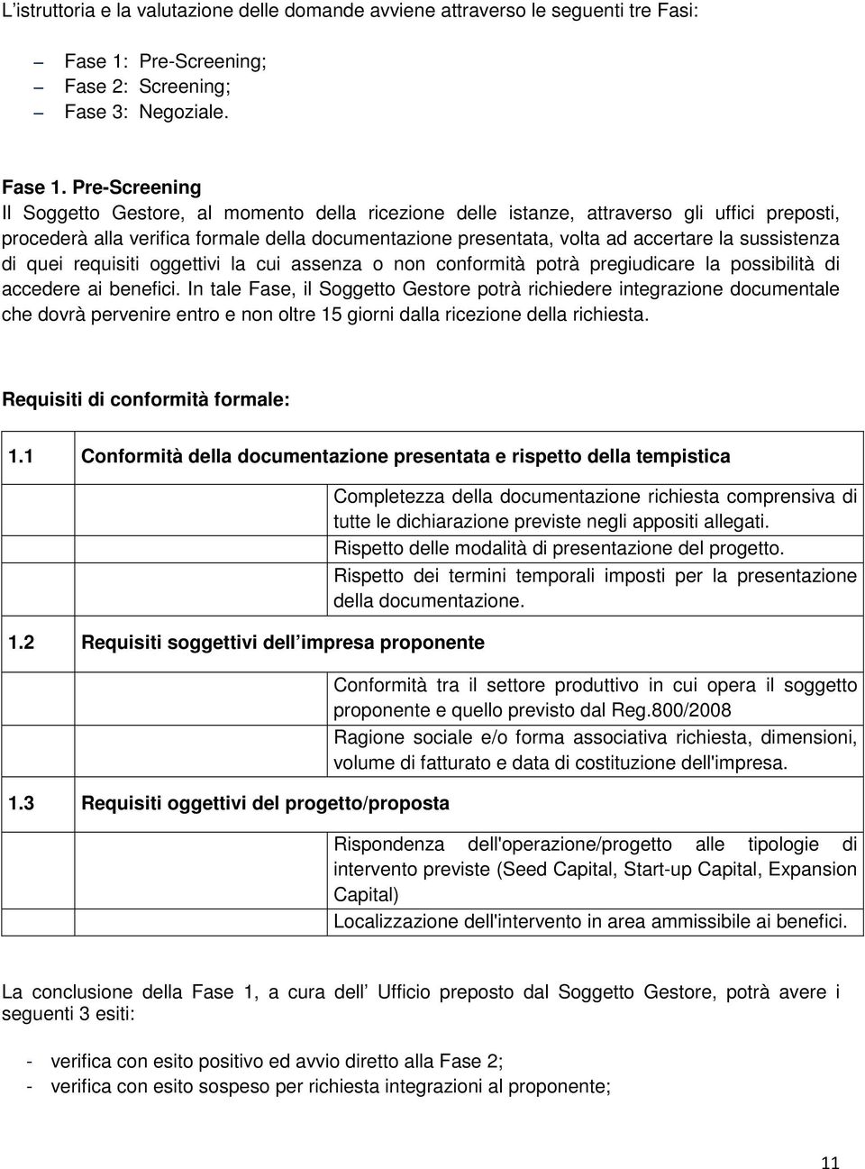 Pre-Screening Il Soggetto Gestore, al momento della ricezione delle istanze, attraverso gli uffici preposti, procederà alla verifica formale della documentazione presentata, volta ad accertare la