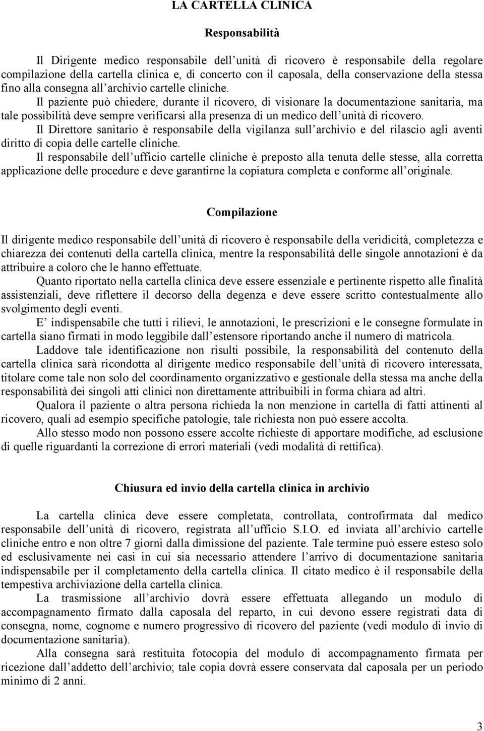 Il paziente può chiedere, durante il ricovero, di visionare la documentazione sanitaria, ma tale possibilità deve sempre verificarsi alla presenza di un medico dell unità di ricovero.