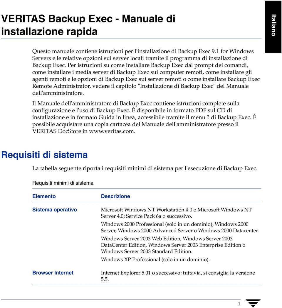 Per istruzioni su come installare Backup Exec dal prompt dei comandi, come installare i media server di Backup Exec sui computer remoti, come installare gli agenti remoti e le opzioni di Backup Exec