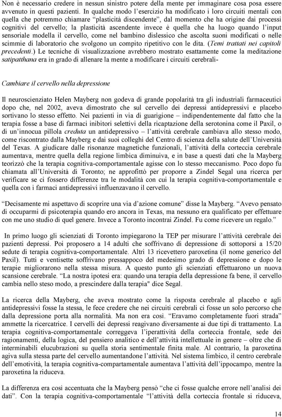 plasticità ascendente invece è quella che ha luogo quando l input sensoriale modella il cervello, come nel bambino dislessico che ascolta suoni modificati o nelle scimmie di laboratorio che svolgono