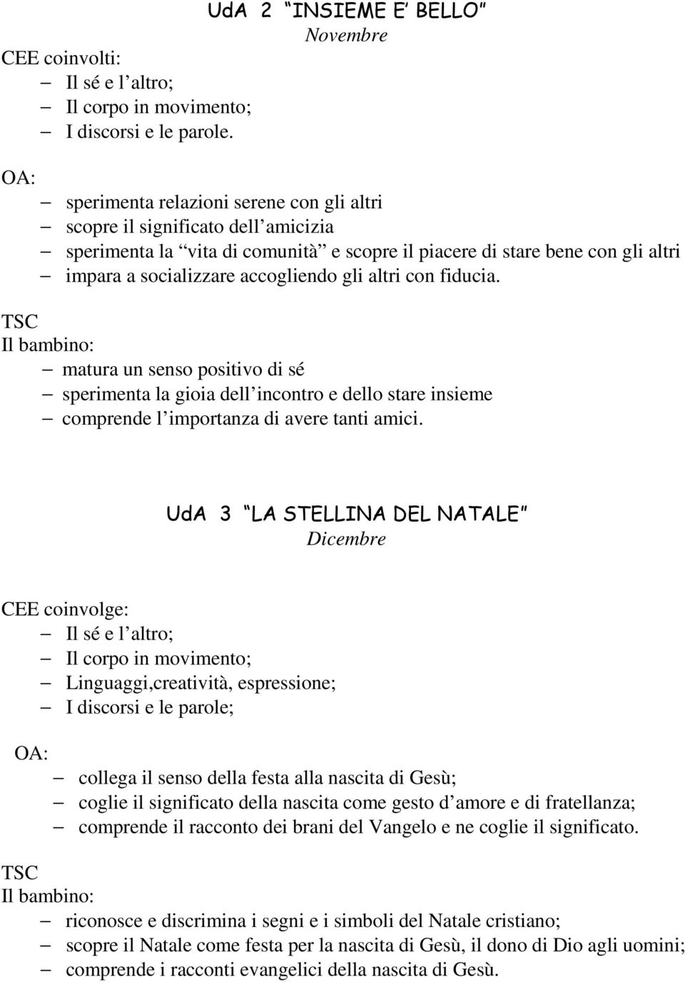 altri con fiducia. TSC matura un senso positivo di sé sperimenta la gioia dell incontro e dello stare insieme comprende l importanza di avere tanti amici.