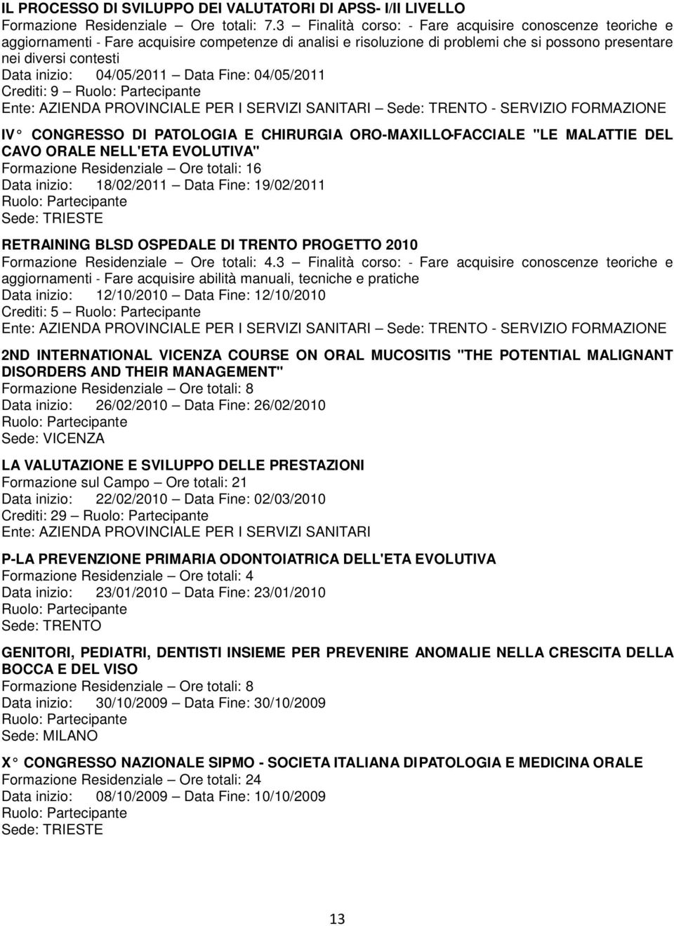 Fine: 04/05/2011 Crediti: 9 Sede: TRENTO - SERVIZIO FORMAZIONE IV CONGRESSO DI PATOLOGIA E CHIRURGIA ORO-MAXILLO-FACCIALE "LE MALATTIE DEL CAVO ORALE NELL'ETA EVOLUTIVA" Formazione Residenziale Ore