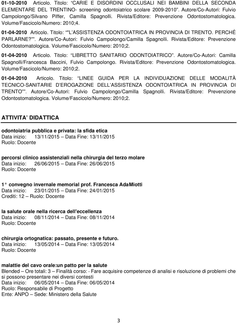 Titolo: "L ASSISTENZA ODONTOIATRICA IN PROVINCIA DI TRENTO. PERCHÉ PARLARNE?. Autore/Co-Autori: Fulvio Campolongo/Camilla Spagnolli. Rivista/Editore: Prevenzione Odontostomatologica.