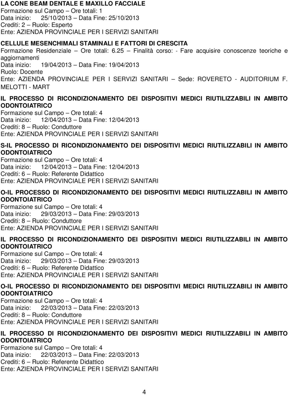 MELOTTI - MART IL PROCESSO DI RICONDIZIONAMENTO DEI DISPOSITIVI MEDICI RIUTILIZZABILI IN AMBITO ODONTOIATRICO Data inizio: 12/04/2013 Data Fine: 12/04/2013 Crediti: 8 Ruolo: Conduttore S-IL PROCESSO