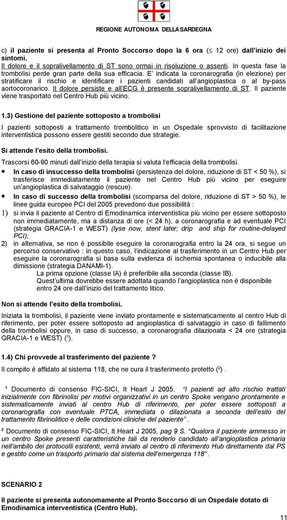 E indicata la coronarografia (in elezione) per stratificare il rischio e identificare i pazienti candidati all angioplastica o al by-pass aortocoronarico.