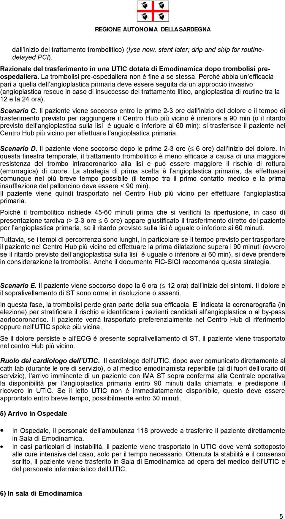 Perché abbia un efficacia pari a quella dell angioplastica primaria deve essere seguita da un approccio invasivo (angioplastica rescue in caso di insuccesso del trattamento litico, angioplastica di