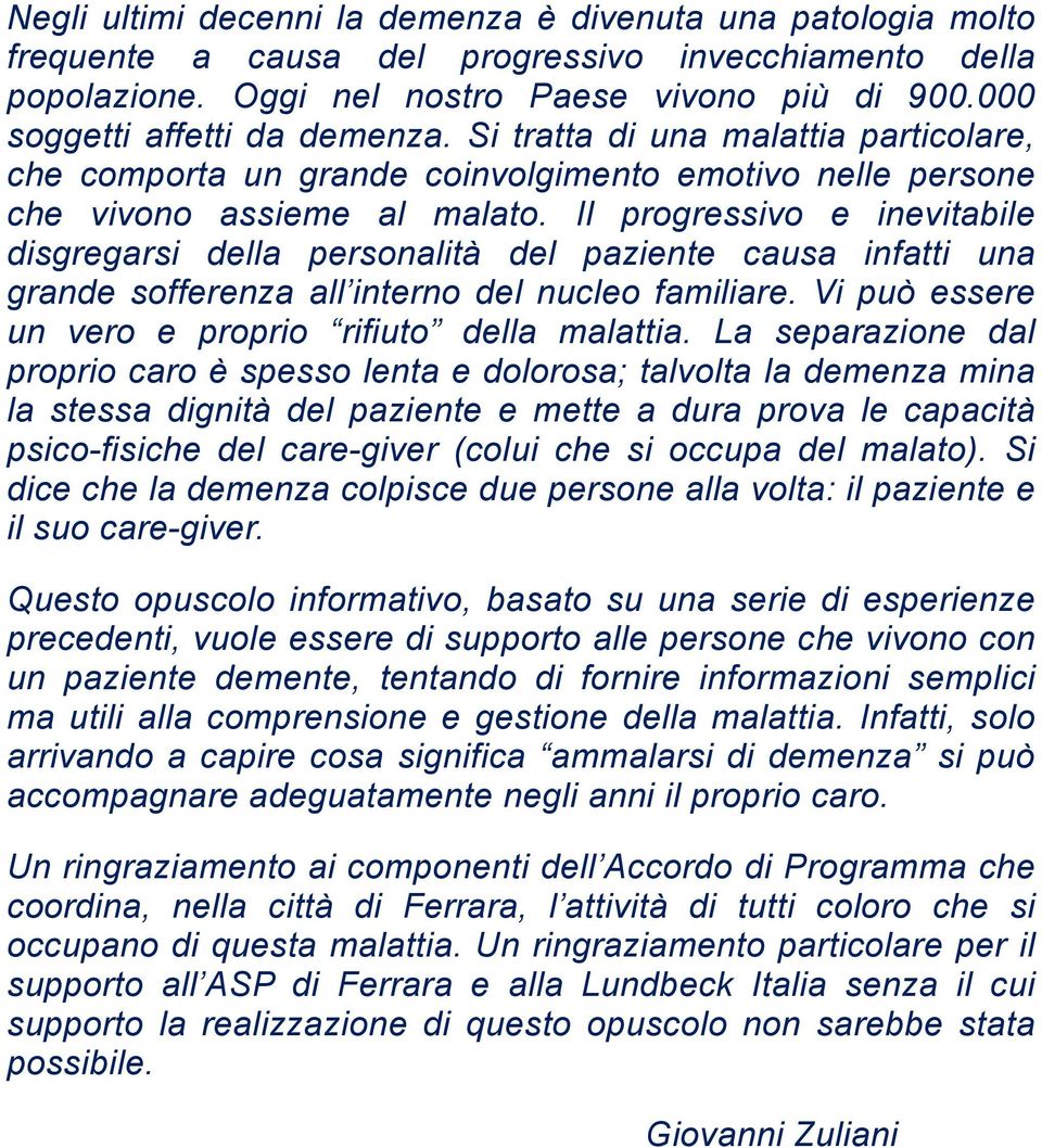 Il progressivo e inevitabile disgregarsi della personalità del paziente causa infatti una grande sofferenza all interno del nucleo familiare. Vi può essere un vero e proprio rifiuto della malattia.