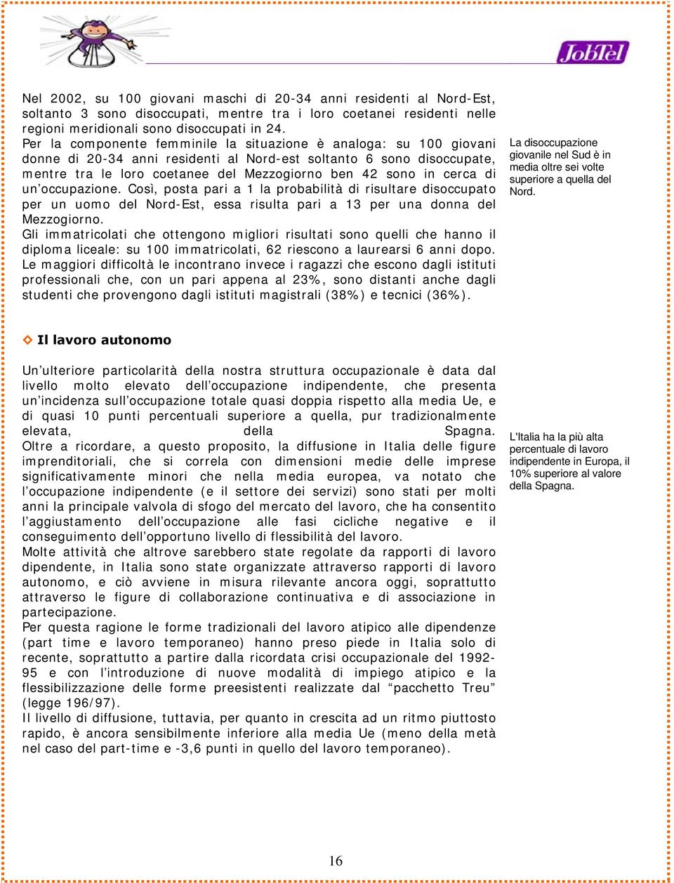 cerca di un occupazione. Così, posta pari a 1 la probabilità di risultare disoccupato per un uomo del Nord-Est, essa risulta pari a 13 per una donna del Mezzogiorno.