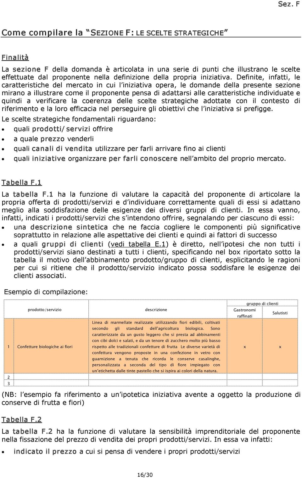 Definite, infatti, le caratteristiche del mercato in cui l iniziativa opera, le domande della presente sezione mirano a illustrare come il proponente pensa di adattarsi alle caratteristiche