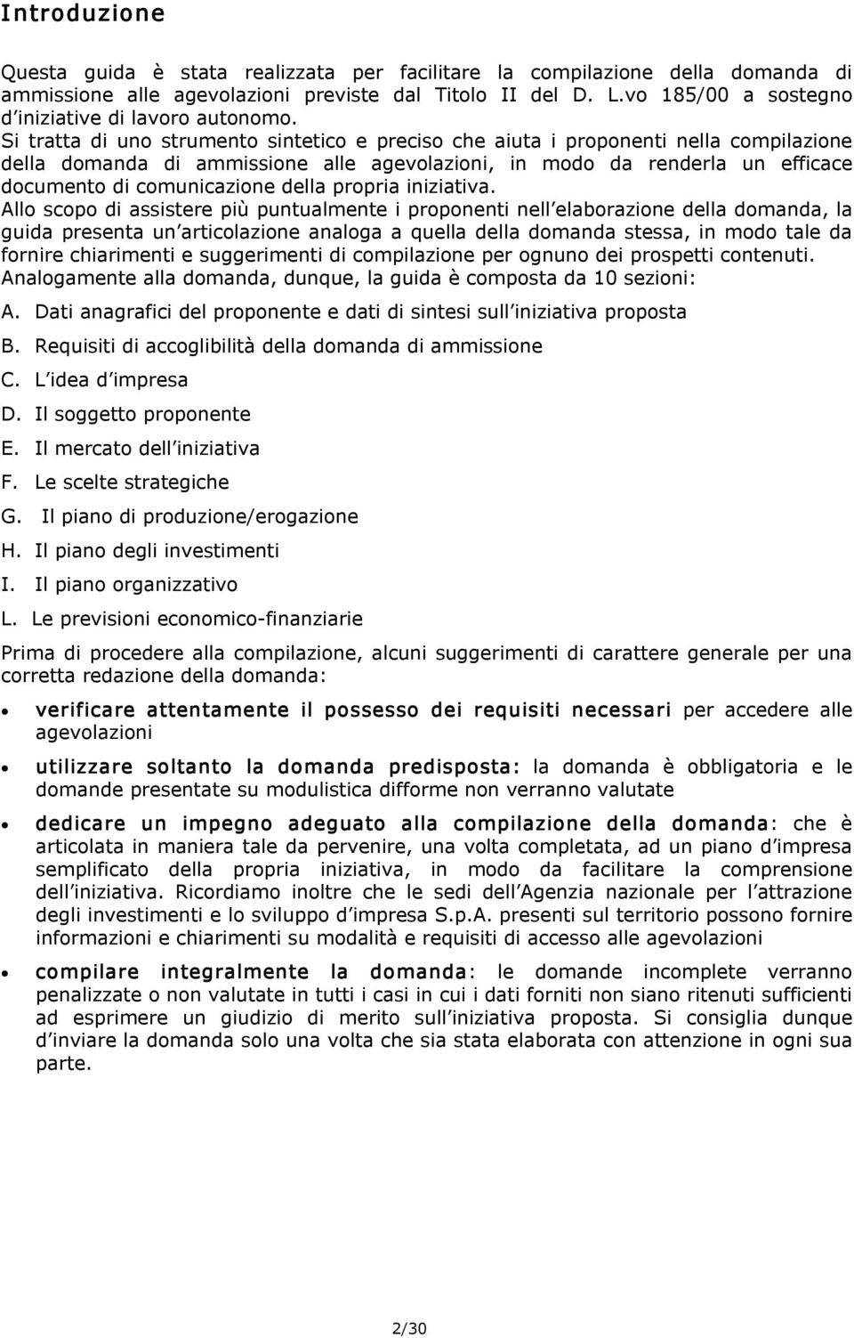 Si tratta di uno strumento sintetico e preciso che aiuta i proponenti nella compilazione della domanda di ammissione alle agevolazioni, in modo da renderla un efficace documento di comunicazione