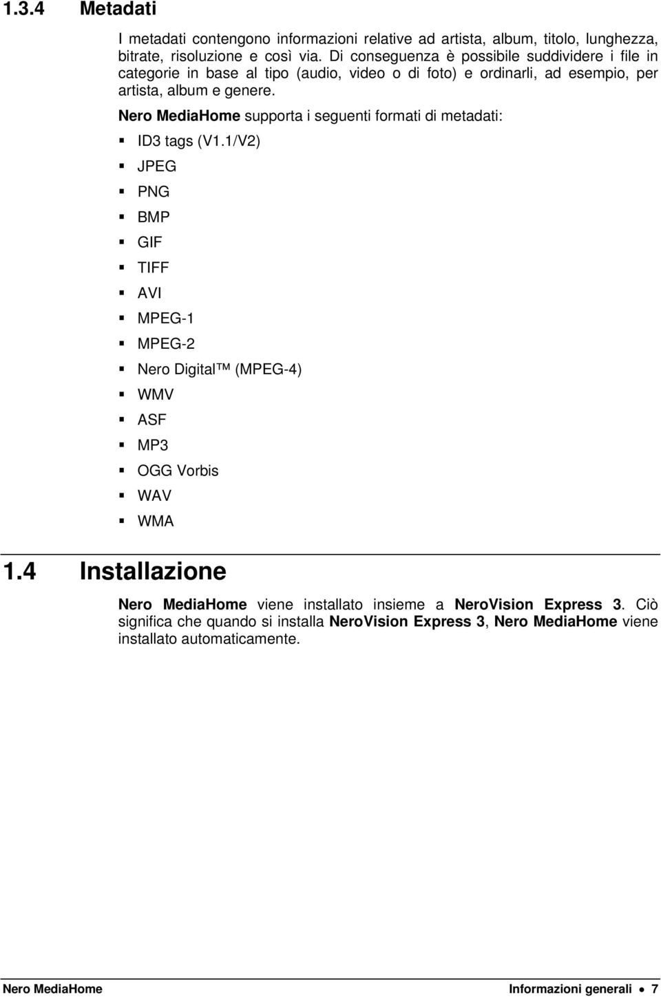 Nero MediaHome supporta i seguenti formati di metadati: ID3 tags (V1.1/V2) JPEG PNG BMP GIF TIFF AVI MPEG-1 MPEG-2 Nero Digital (MPEG-4) WMV ASF MP3 OGG Vorbis WAV WMA 1.