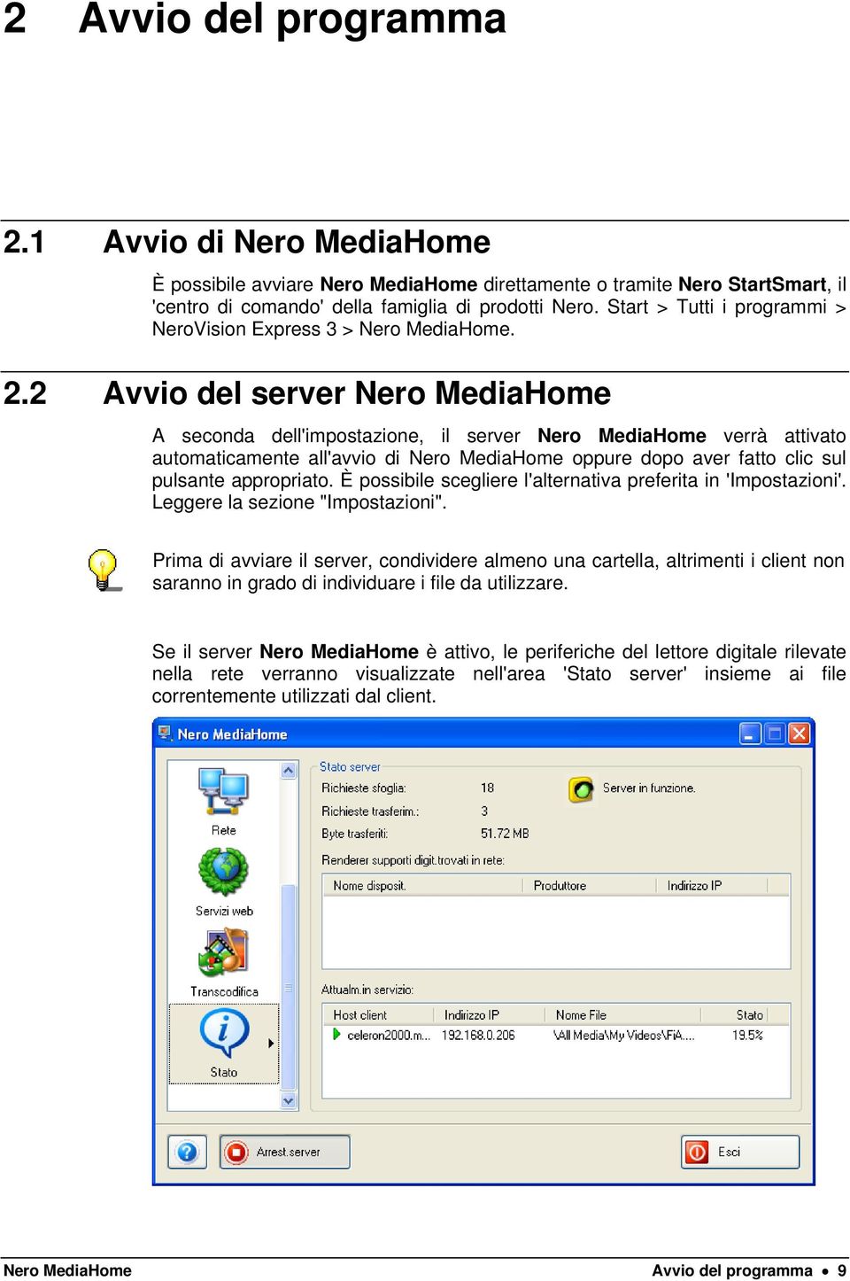 2 Avvio del server Nero MediaHome A seconda dell'impostazione, il server Nero MediaHome verrà attivato automaticamente all'avvio di Nero MediaHome oppure dopo aver fatto clic sul pulsante appropriato.