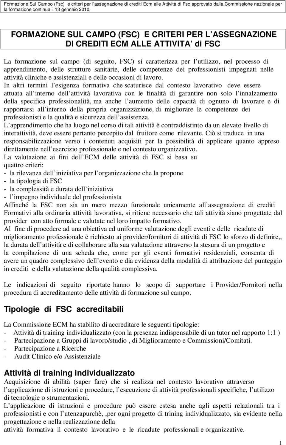 In altri termini l esigenza formativa che scaturisce dal contesto lavorativo deve essere attuata all interno dell attività lavorativa con le finalità di garantire non solo l innalzamento della