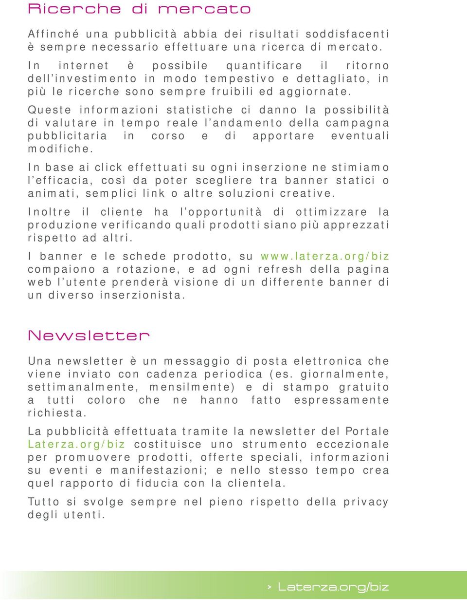 Queste informazioni statistiche ci danno la possibilità di valutare in tempo reale l andamento della campagna pubblicitaria in corso e di apportare eventuali modifiche.