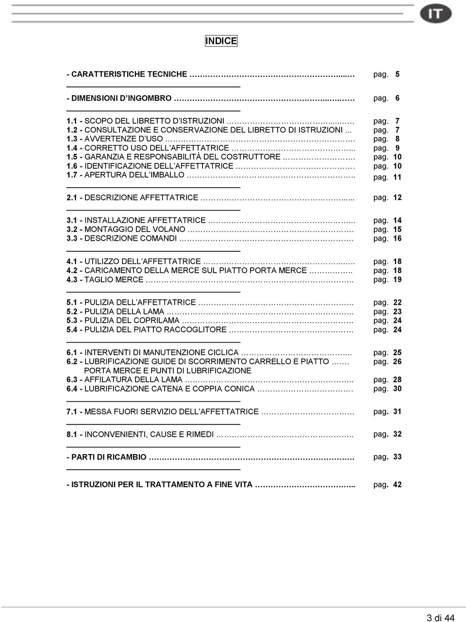 1 - DESCRIZIONE AFFETTATRICE... pag. 12 3.1 - INSTALLAZIONE AFFETTATRICE... pag. 14 3.2 - MONTAGGIO DEL VOLANO. pag. 15 3.3 - DESCRIZIONE COMANDI. pag. 16 4.1 - UTILIZZO DELL AFFETTATRICE..... pag. 18 4.